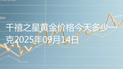 千禧之星黄金价格今天多少一克2025年09月14日