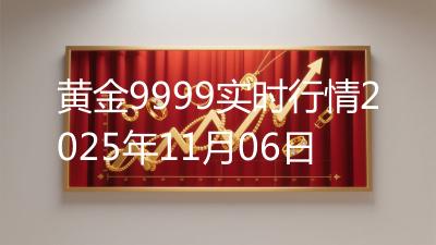 黄金9999实时行情2025年11月06日