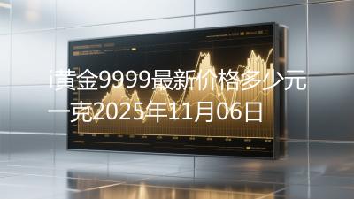 i黄金9999最新价格多少元一克2025年11月06日