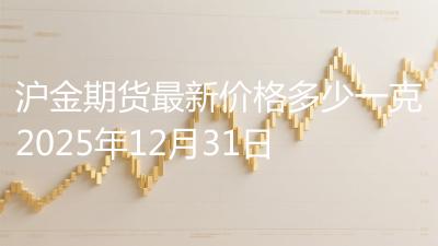 沪金期货最新价格多少一克2025年12月31日