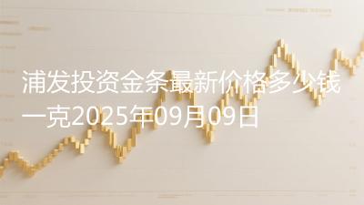 浦发投资金条最新价格多少钱一克2025年09月09日