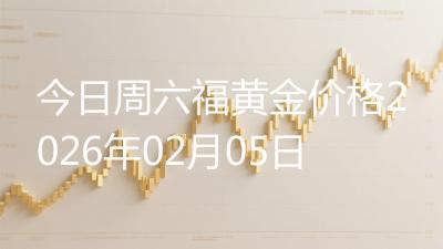 今日周六福黄金价格2026年02月05日