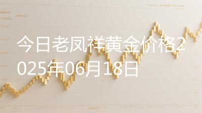 今日老凤祥黄金价格2025年06月18日