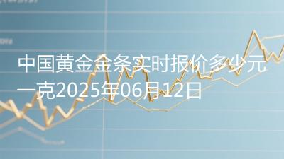中国黄金金条实时报价多少元一克2025年06月12日