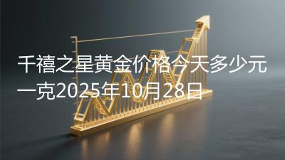 千禧之星黄金价格今天多少元一克2025年10月28日