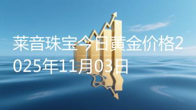 莱音珠宝今日黄金价格2025年11月03日
