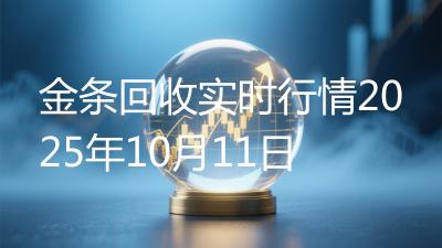 金条回收实时行情2025年10月11日