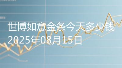 世博如意金条今天多少钱2025年08月15日