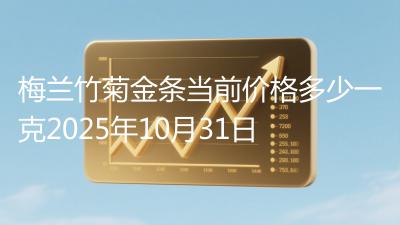 梅兰竹菊金条当前价格多少一克2025年10月31日