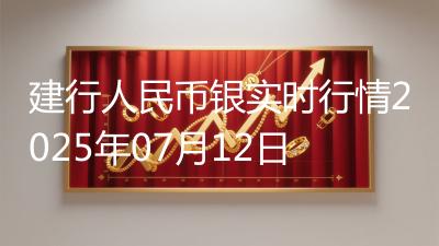 建行人民币银实时行情2025年07月12日