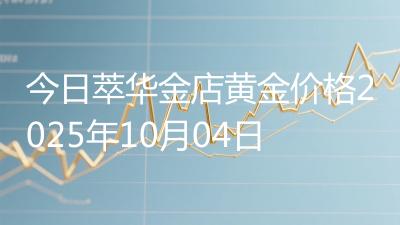 今日萃华金店黄金价格2025年10月04日