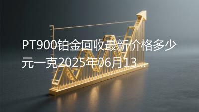 PT900铂金回收最新价格多少元一克2025年06月13日