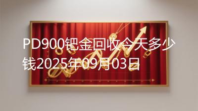 PD900钯金回收今天多少钱2025年09月03日