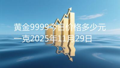 黄金9999今日价格多少元一克2025年11月29日