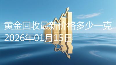 黄金回收最新价格多少一克2026年01月15日