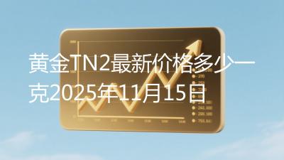 黄金TN2最新价格多少一克2025年11月15日