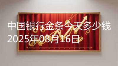 中国银行金条今天多少钱2025年08月16日