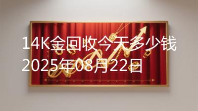 14K金回收今天多少钱2025年08月22日