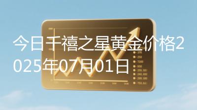 今日千禧之星黄金价格2025年07月01日