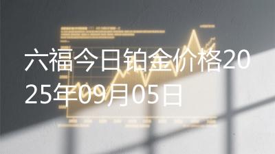 六福今日铂金价格2025年09月05日