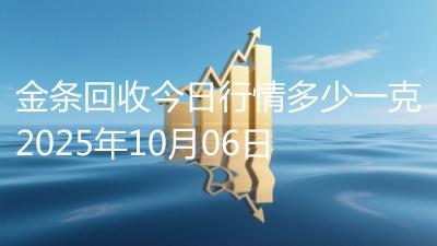 金条回收今日行情多少一克2025年10月06日