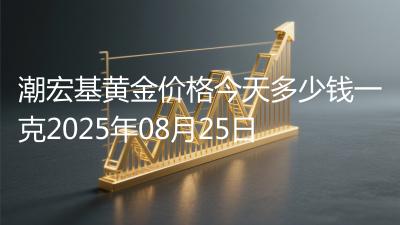 潮宏基黄金价格今天多少钱一克2025年08月25日