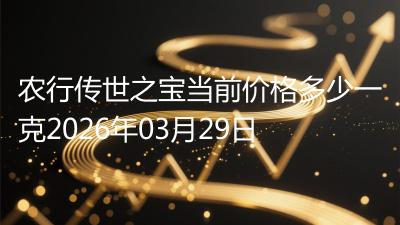 农行传世之宝当前价格多少一克2026年03月29日