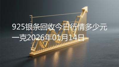 925银条回收今日行情多少元一克2026年01月14日