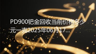 PD900钯金回收当前价格多少元一克2025年06月17日