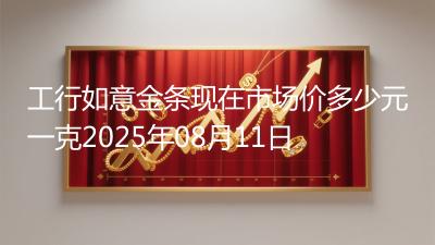 工行如意金条现在市场价多少元一克2025年08月11日