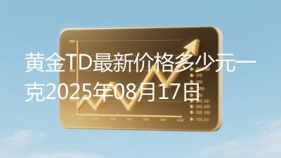 黄金TD最新价格多少元一克2025年08月17日