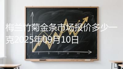 梅兰竹菊金条市场报价多少一克2025年09月10日