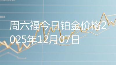 周六福今日铂金价格2025年12月07日
