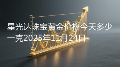 星光达珠宝黄金价格今天多少一克2025年11月24日