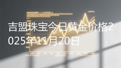 吉盟珠宝今日黄金价格2025年11月20日