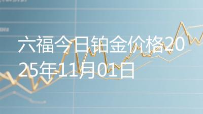 六福今日铂金价格2025年11月01日