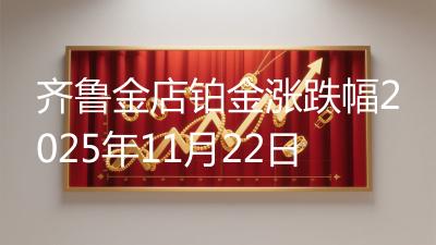 齐鲁金店铂金涨跌幅2025年11月22日