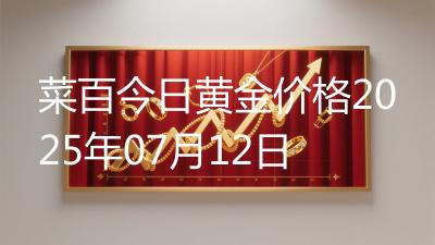 菜百今日黄金价格2025年07月12日