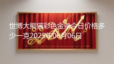 世博大熊猫彩色金条今日价格多少一克2025年06月06日