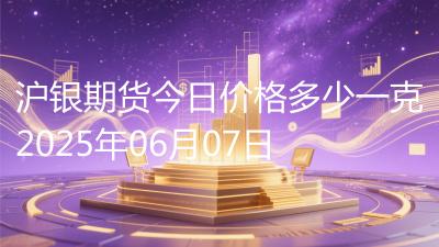 沪银期货今日价格多少一克2025年06月07日
