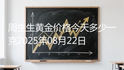 周生生黄金价格今天多少一克2025年08月22日