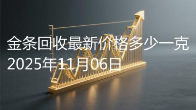 金条回收最新价格多少一克2025年11月06日