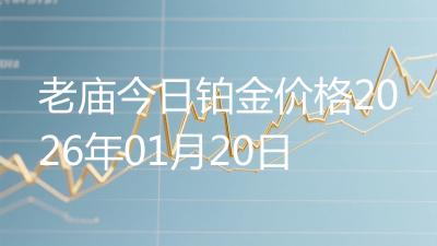老庙今日铂金价格2026年01月20日