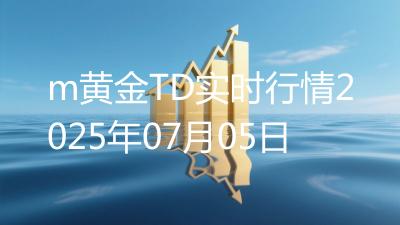 m黄金TD实时行情2025年07月05日