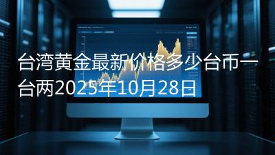 台湾黄金最新价格多少台币一台两2025年10月28日