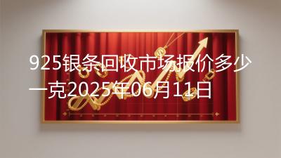 925银条回收市场报价多少一克2025年06月11日