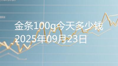 金条100g今天多少钱2025年09月23日