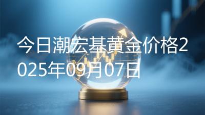 今日潮宏基黄金价格2025年09月07日