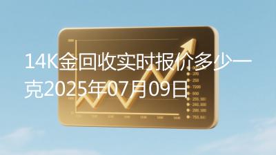 14K金回收实时报价多少一克2025年07月09日