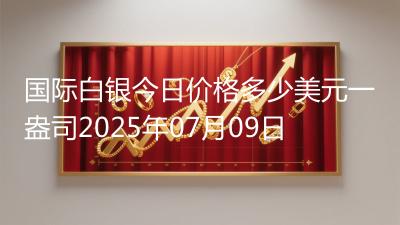 国际白银今日价格多少美元一盎司2025年07月09日